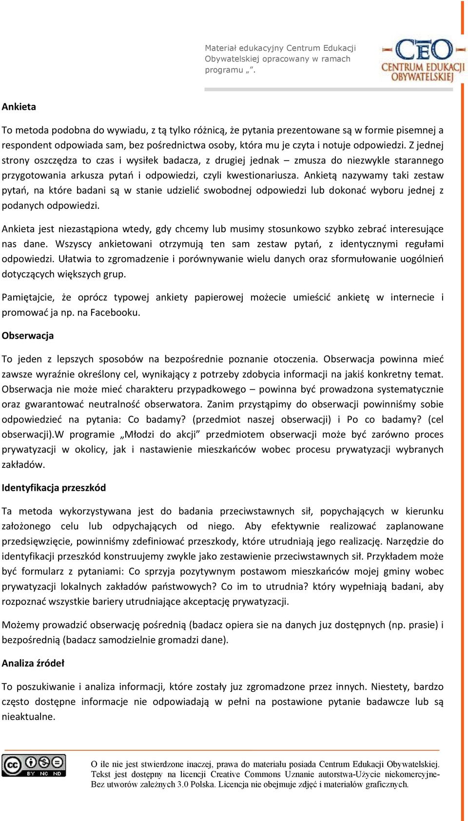 Ankietą nazywamy taki zestaw pytań, na które badani są w stanie udzielić swobodnej odpowiedzi lub dokonać wyboru jednej z podanych odpowiedzi.