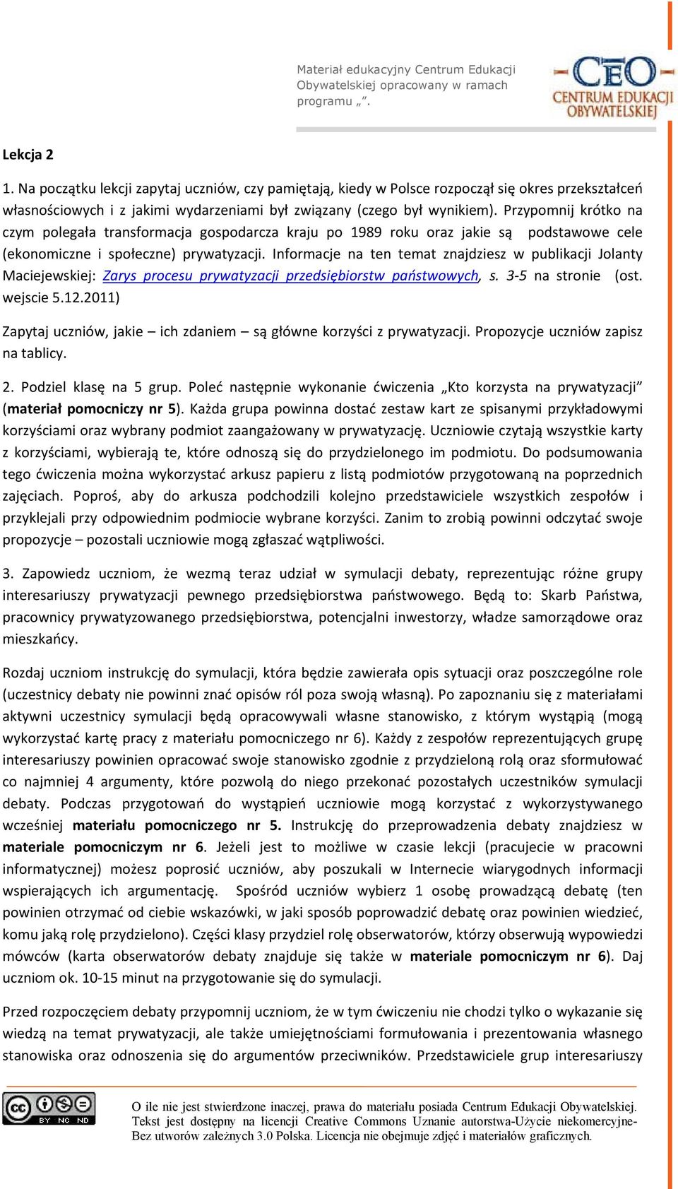 Informacje na ten temat znajdziesz w publikacji Jolanty Maciejewskiej: Zarys procesu prywatyzacji przedsiębiorstw państwowych, s. 3 5 na stronie (ost. wejscie 5.12.