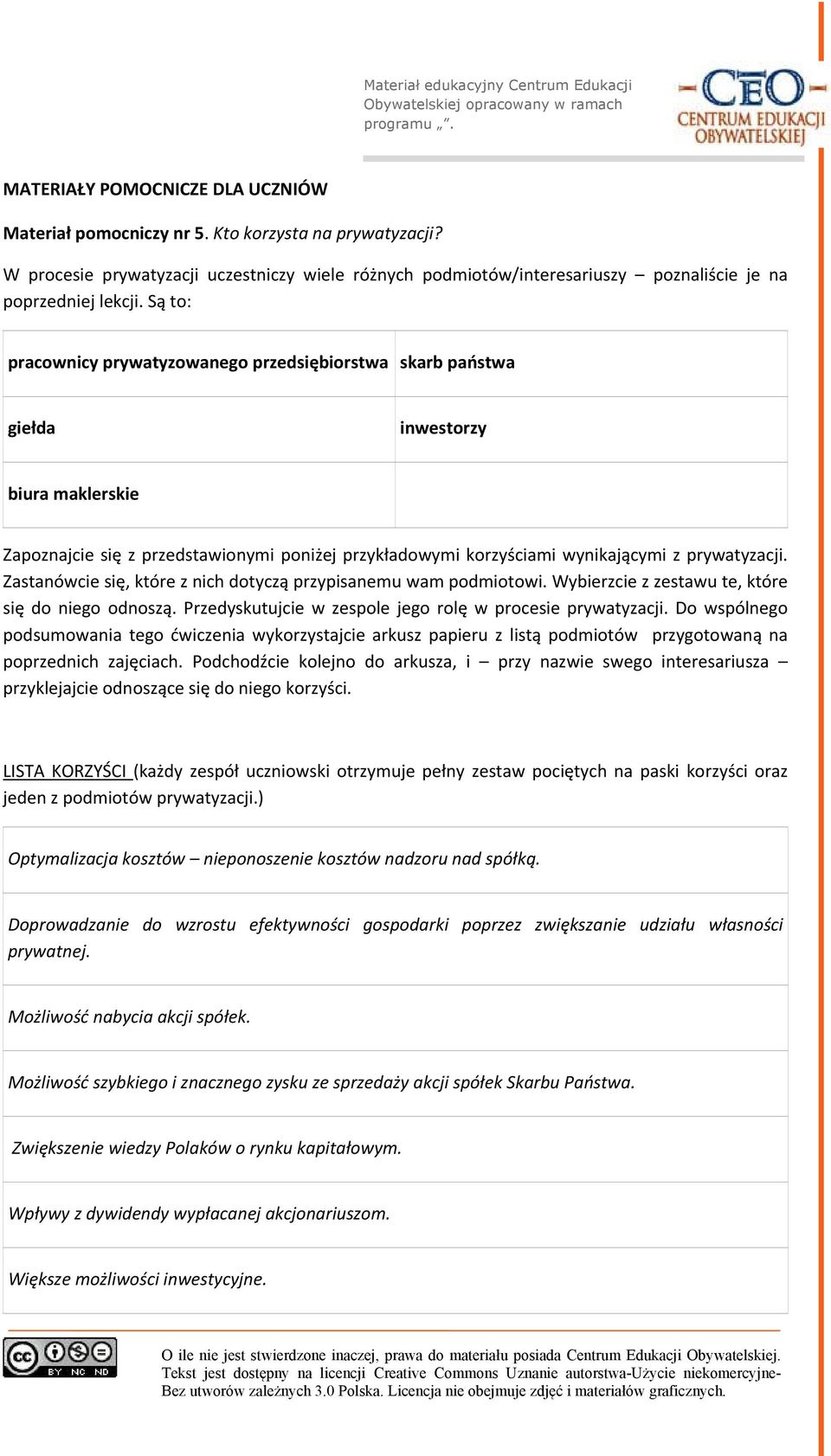 Są to: pracownicy prywatyzowanego przedsiębiorstwa skarb państwa giełda inwestorzy biura maklerskie Zapoznajcie się z przedstawionymi poniżej przykładowymi korzyściami wynikającymi z prywatyzacji.