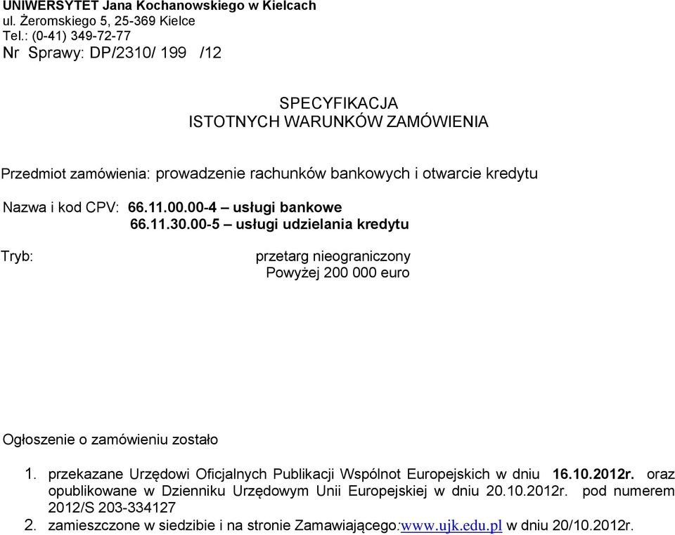CPV: 66.11.00.00-4 usługi bankowe 66.11.30.00-5 usługi udzielania kredytu Tryb: przetarg nieograniczony Powyżej 200 000 euro Ogłoszenie o zamówieniu zostało 1.