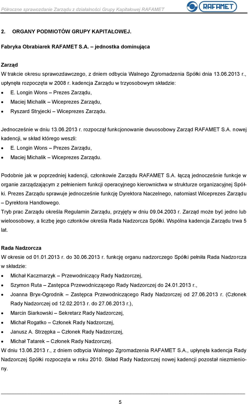 Jednocześnie w dniu 13.06.2013 r. rozpoczął funkcjonowanie dwuosobowy Zarząd RAFAMET S.A. nowej kadencji, w skład którego weszli: E. Longin Wons Prezes Zarządu, Maciej Michalik Wiceprezes Zarządu.