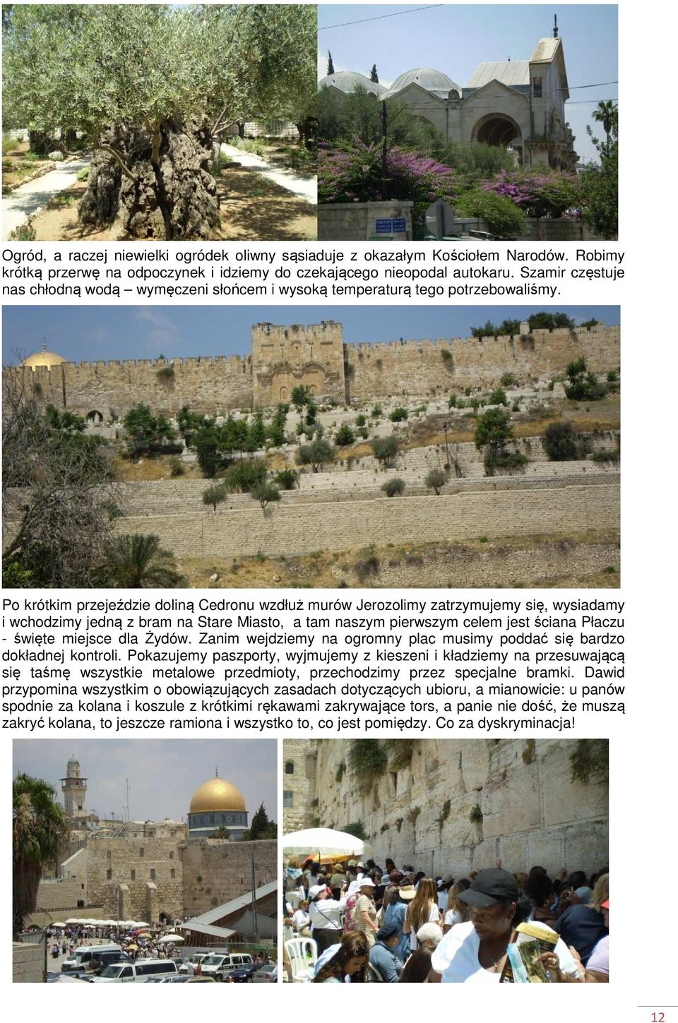 Po krótkim przejeździe doliną Cedronu wzdłuż murów Jerozolimy zatrzymujemy się, wysiadamy i wchodzimy jedną z bram na Stare Miasto, a tam naszym pierwszym celem jest ściana Płaczu - święte miejsce