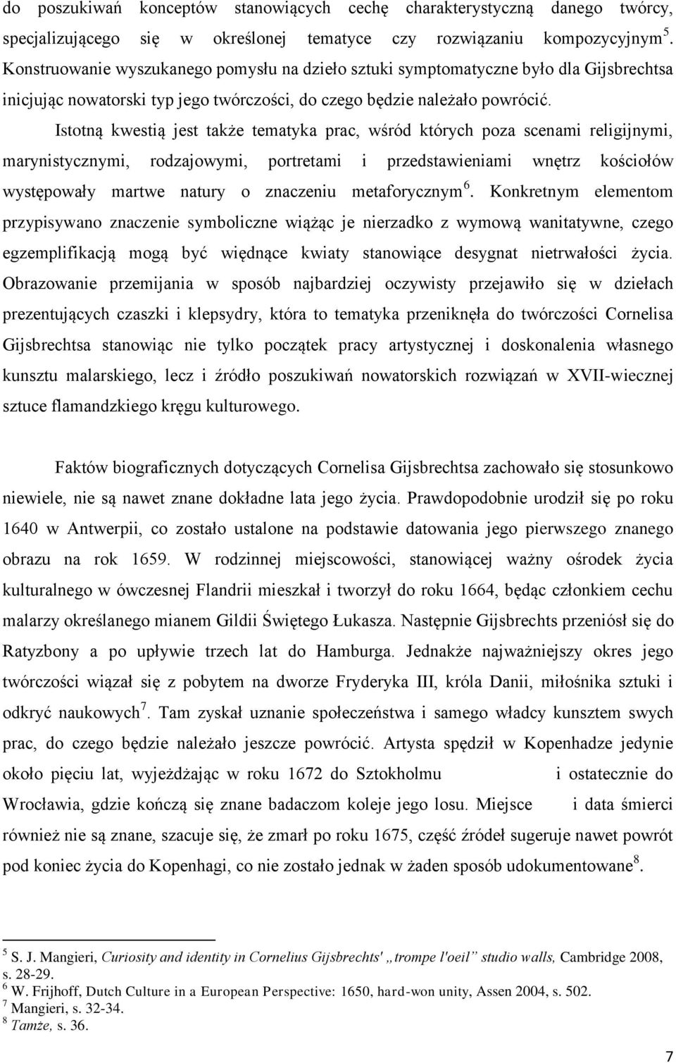 Istotną kwestią jest także tematyka prac, wśród których poza scenami religijnymi, marynistycznymi, rodzajowymi, portretami i przedstawieniami wnętrz kościołów występowały martwe natury o znaczeniu