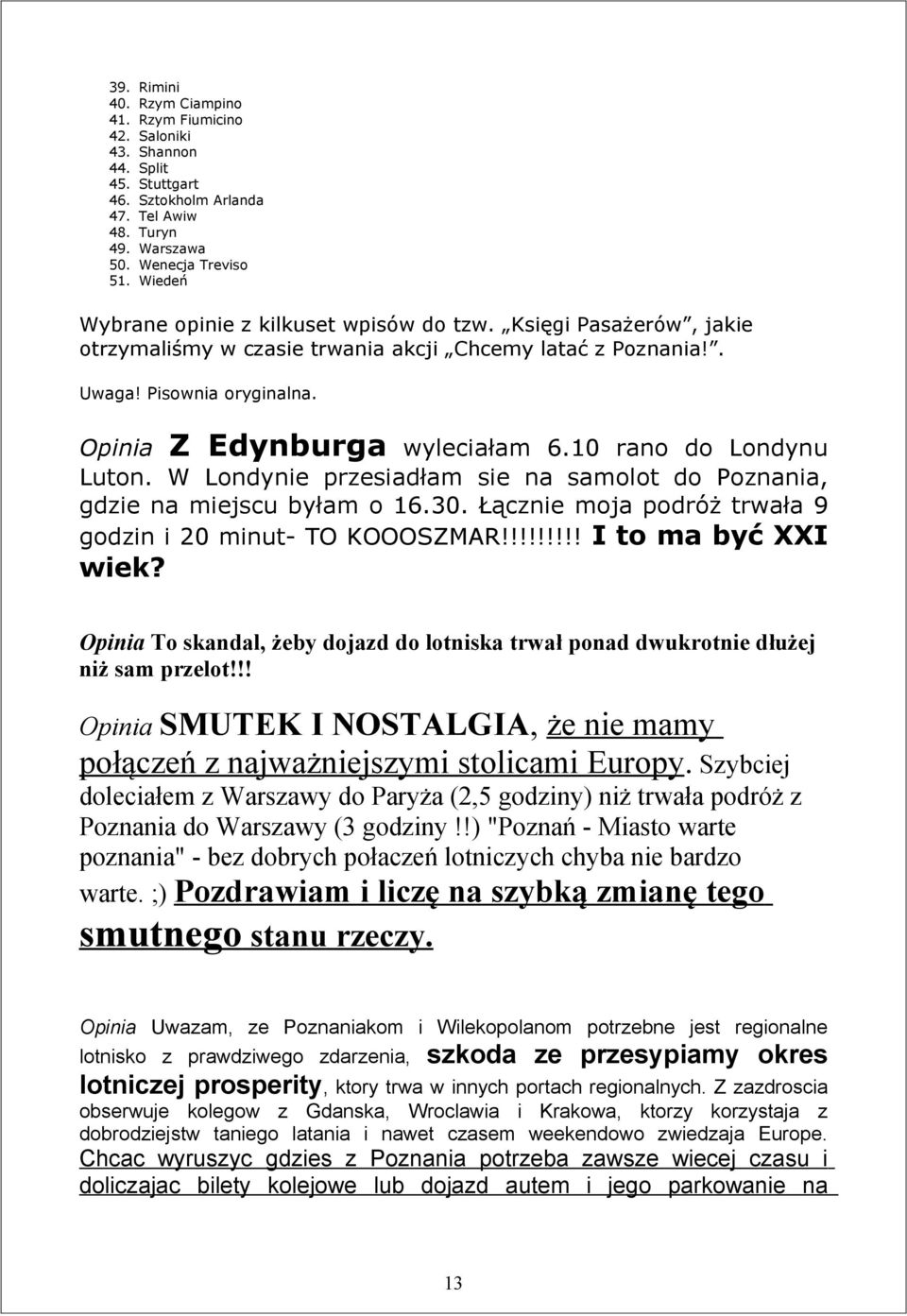 10 rano do Londynu Luton. W Londynie przesiadłam sie na samolot do Poznania, gdzie na miejscu byłam o 16.30. Łącznie moja podróż trwała 9 godzin i 20 minut- TO KOOOSZMAR!!!!!!!!! I to ma być XXI wiek?