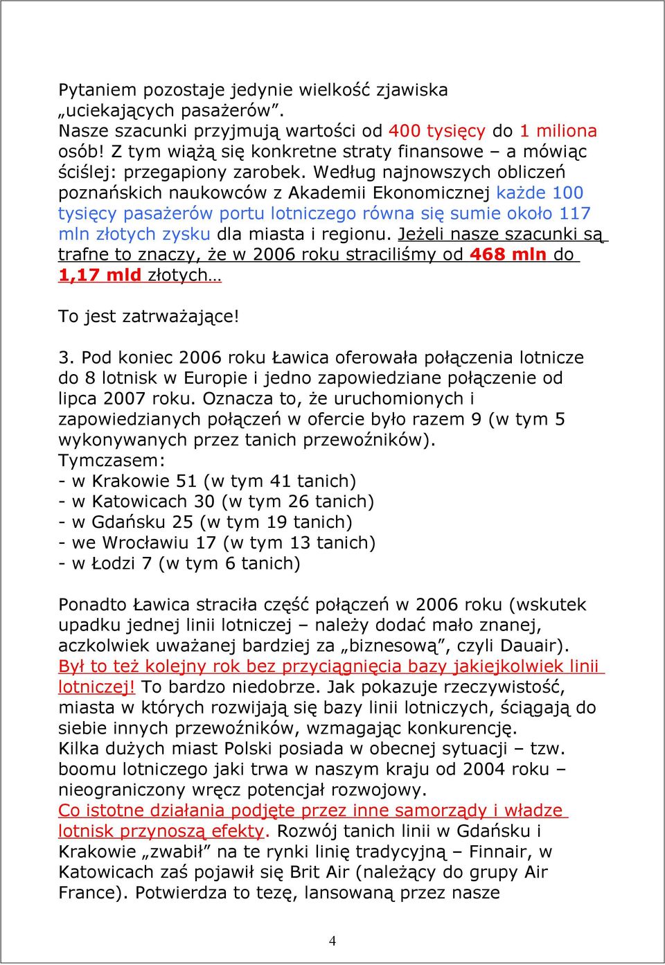 Według najnowszych obliczeń poznańskich naukowców z Akademii Ekonomicznej każde 100 tysięcy pasażerów portu lotniczego równa się sumie około 117 mln złotych zysku dla miasta i regionu.