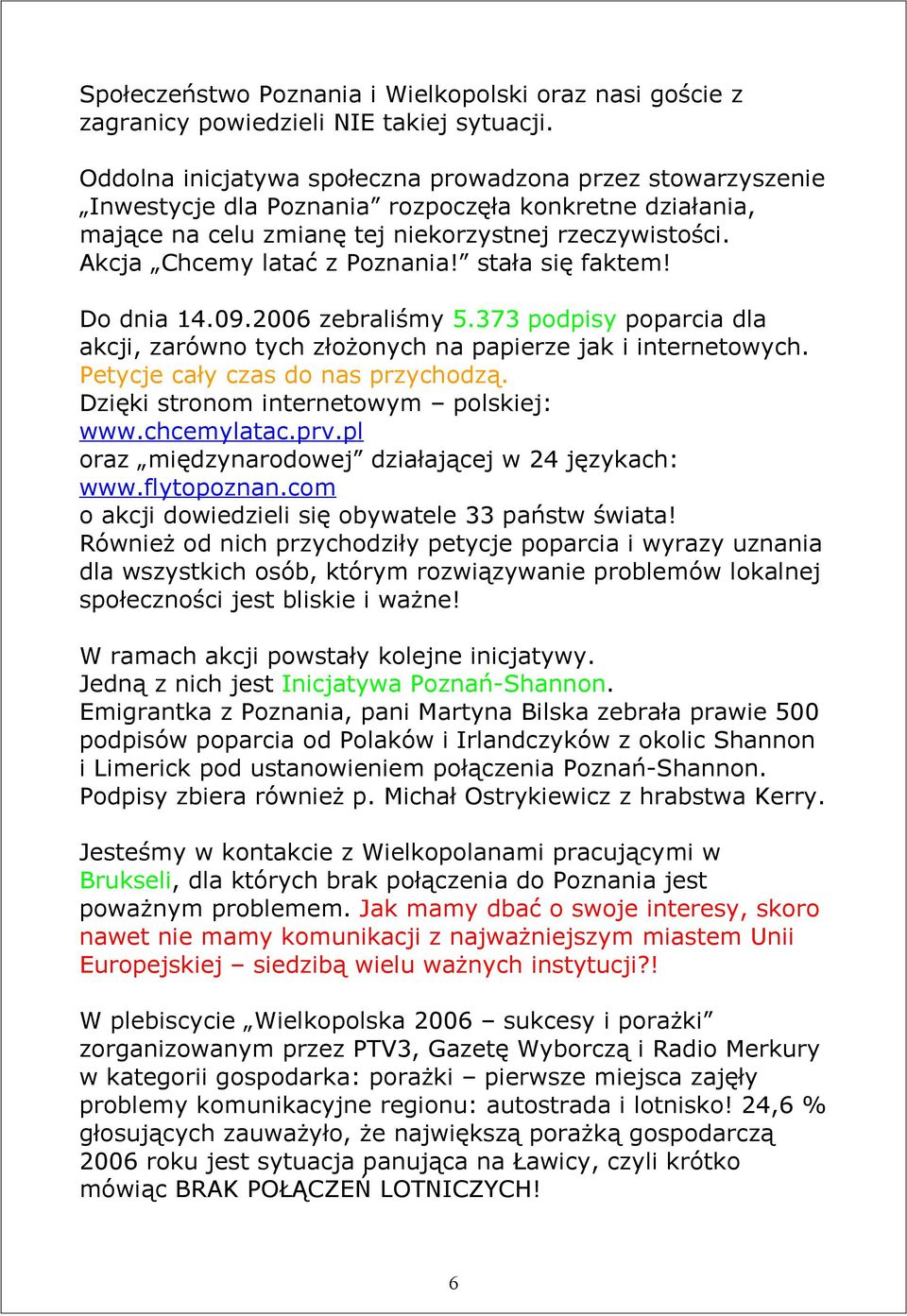 Akcja Chcemy latać z Poznania! stała się faktem! Do dnia 14.09.2006 zebraliśmy 5.373 podpisy poparcia dla akcji, zarówno tych złożonych na papierze jak i internetowych.