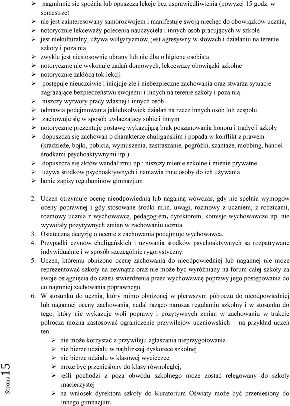 używa wulgaryzmów, jest agresywny w słowach i działaniu na terenie szkoły i poza nią zwykle jest niestosownie ubrany lub nie dba o higienę osobistą notorycznie nie wykonuje zadań domowych, lekceważy