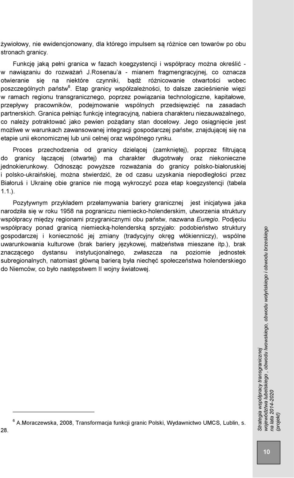 Rosenau a - mianem fragmengracyjnej, co oznacza otwieranie się na niektóre czynniki, bądź różnicowanie otwartości wobec poszczególnych państw 6.