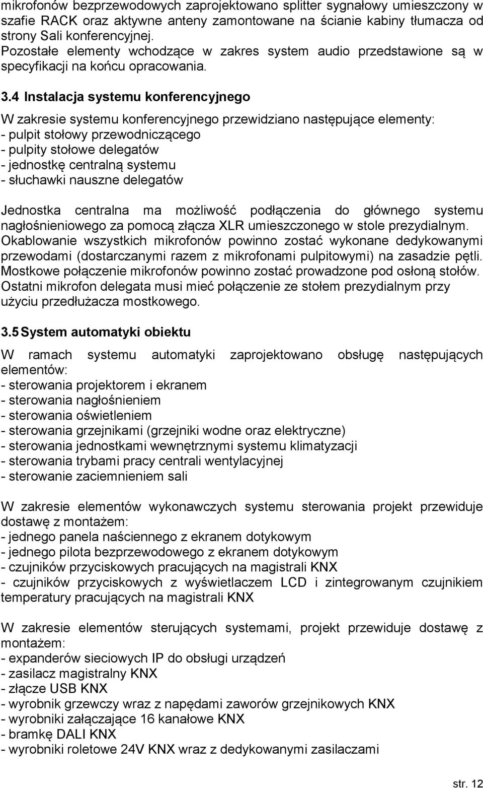 4 Instalacja systemu konferencyjnego W zakresie systemu konferencyjnego przewidziano następujące elementy: - pulpit stołowy przewodniczącego - pulpity stołowe delegatów - jednostkę centralną systemu