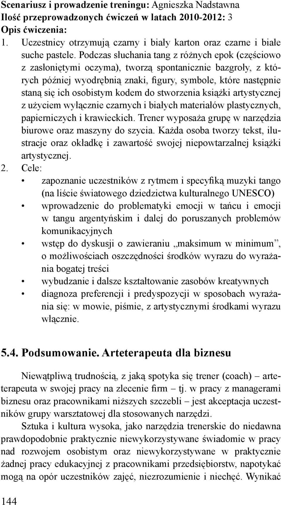 Podczas słuchania tang z różnych epok (częściowo z zasłoniętymi oczyma), tworzą spontanicznie bazgroły, z których później wyodrębnią znaki, figury, symbole, które następnie staną się ich osobistym