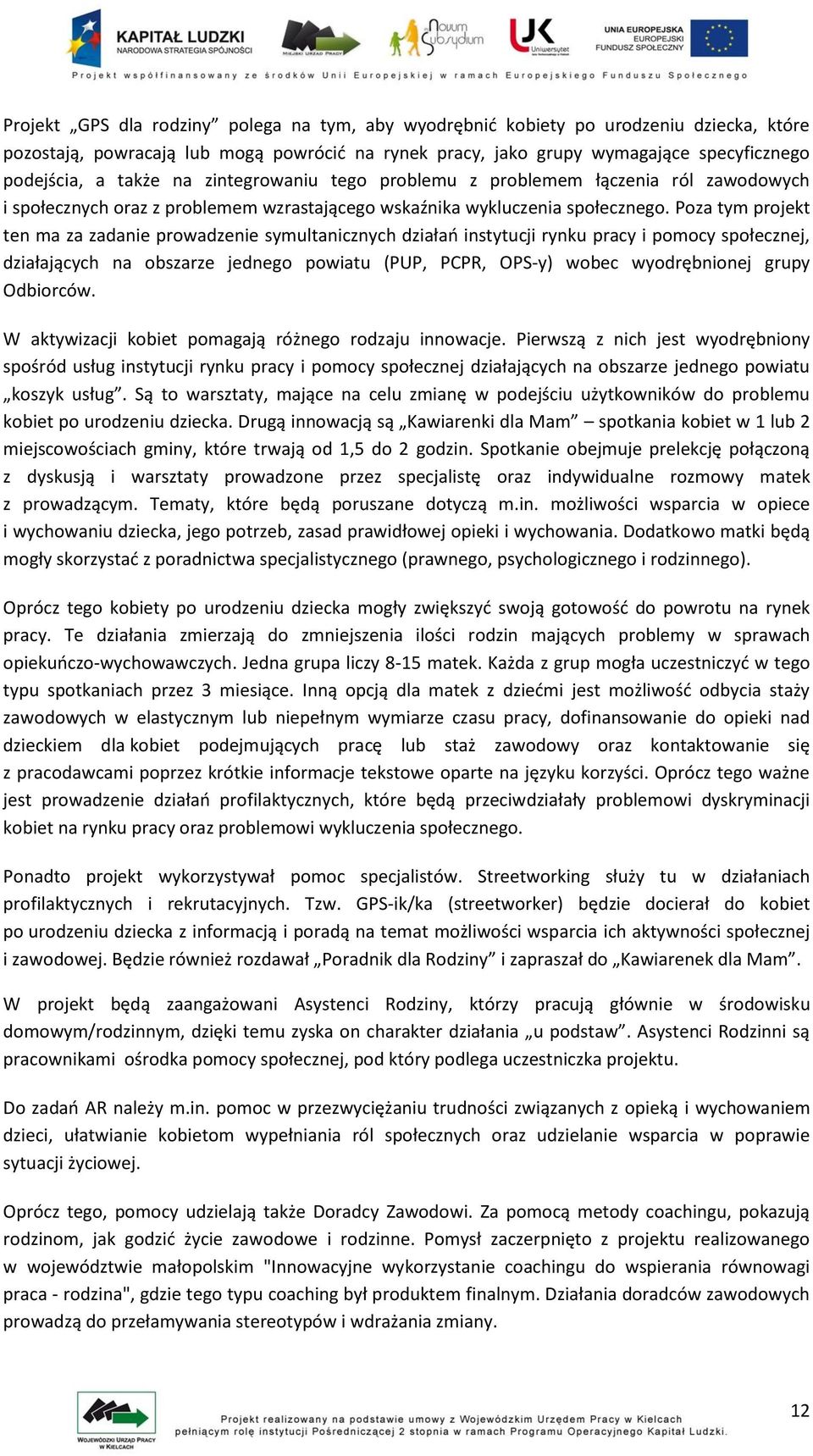 Poza tym projekt ten ma za zadanie prowadzenie symultanicznych działań instytucji rynku pracy i pomocy społecznej, działających na obszarze jednego powiatu (PUP, PCPR, OPS-y) wobec wyodrębnionej