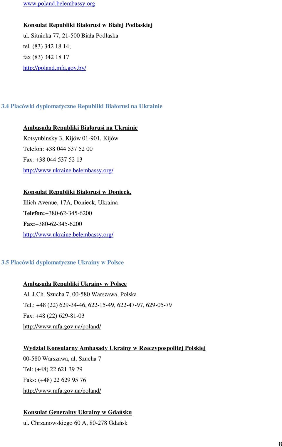 ukraine.belembassy.org/ Konsulat Republiki Białorusi w Donieck, Illich Avenue, 17A, Donieck, Ukraina Telefon:+380-62-345-6200 Fax:+380-62-345-6200 http://www.ukraine.belembassy.org/ 3.