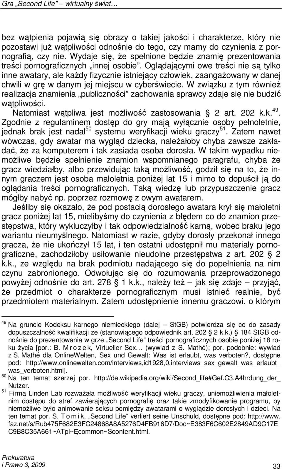 Oglądającymi owe treści nie są tylko inne awatary, ale kaŝdy fizycznie istniejący człowiek, zaangaŝowany w danej chwili w grę w danym jej miejscu w cyberświecie.