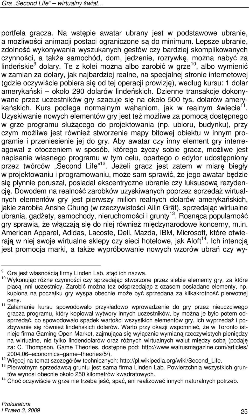 Te z kolei moŝna albo zarobić w grze 10, albo wymienić w zamian za dolary, jak najbardziej realne, na specjalnej stronie internetowej (gdzie oczywiście pobiera się od tej operacji prowizję), według