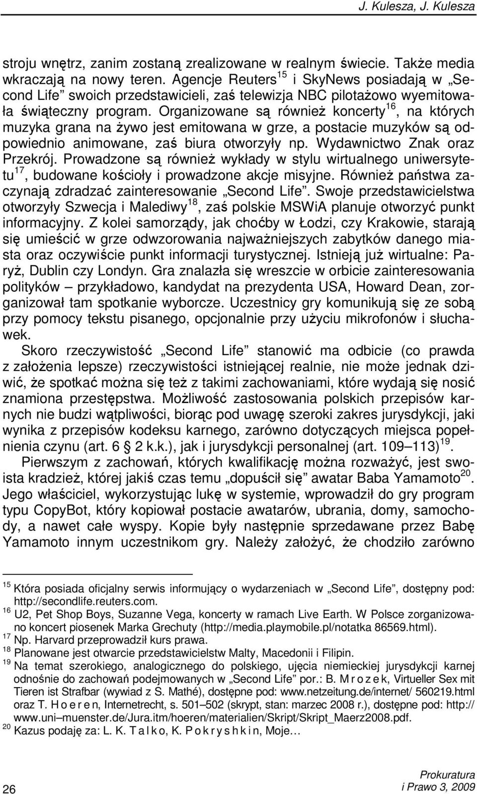 Organizowane są równieŝ koncerty 16, na których muzyka grana na Ŝywo jest emitowana w grze, a postacie muzyków są odpowiednio animowane, zaś biura otworzyły np. Wydawnictwo Znak oraz Przekrój.