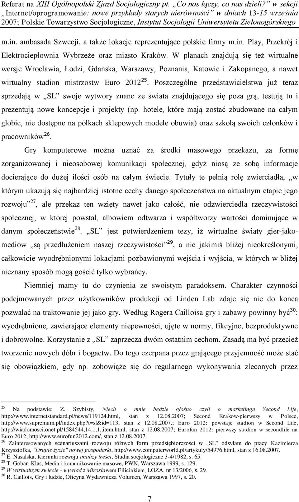 Poszczególne przedstawicielstwa już teraz sprzedają w SL swoje wytwory znane ze świata znajdującego się poza grą, testują tu i prezentują nowe koncepcje i projekty (np.