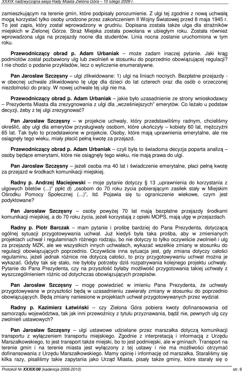 Została równie wprowadzona ulga na przejazdy nocne dla studentów. Linia nocna zostanie uruchomiona w tym roku. Przewodniczcy obrad p. Adam Urbaniak moe zadam inaczej pytanie.