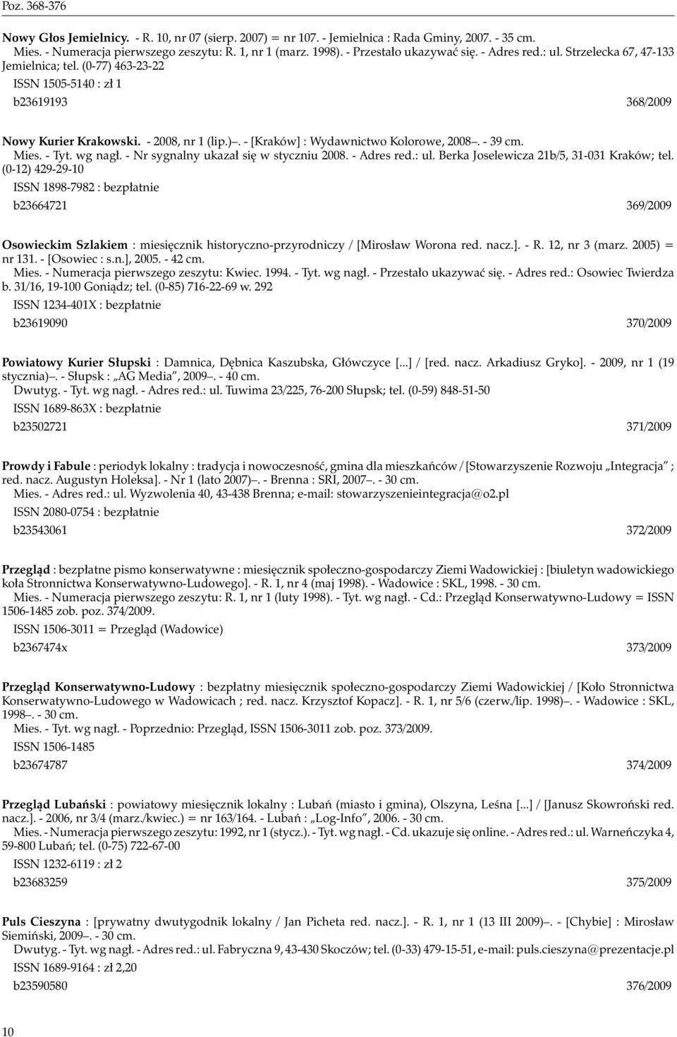 - 39 cm. Mies. - Tyt. wg nagł. - Nr sygnalny ukazał się w styczniu 2008. - Adres red.: ul. Berka Joselewicza 21b/5, 31-031 Kraków; tel.