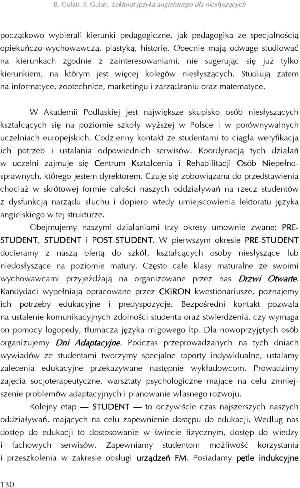 Studiują zatem na informatyce, zootechnice, marketingu i zarządzaniu oraz matematyce.