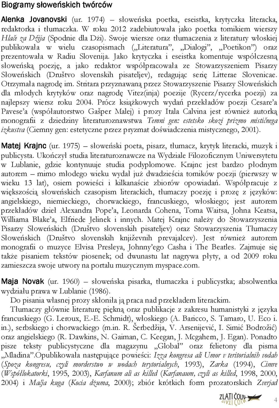 Swoje wiersze oraz tłumaczenia z literatury włoskiej publikowała w wielu czasopismach ( Literatura, Dialogi, Poetikon ) oraz prezentowała w Radiu Slovenija.