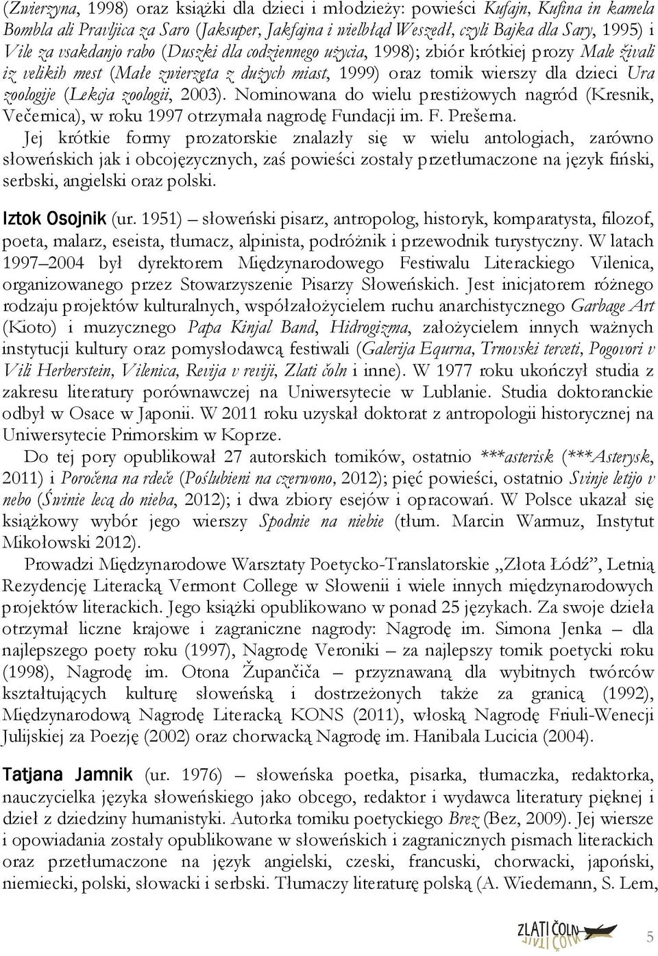 zoologii, 2003). Nominowana do wielu prestiŝowych nagród (Kresnik, Večernica), w roku 1997 otrzymała nagrodę Fundacji im. F. Prešerna.