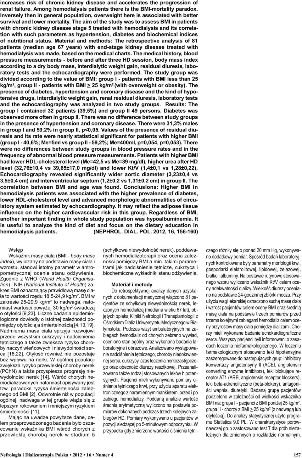 The aim of the study was to assess BMI in patients with chronic kidney disease stage treated with hemodialysis and its correlation with such parameters as hypertension, diabetes and biochemical