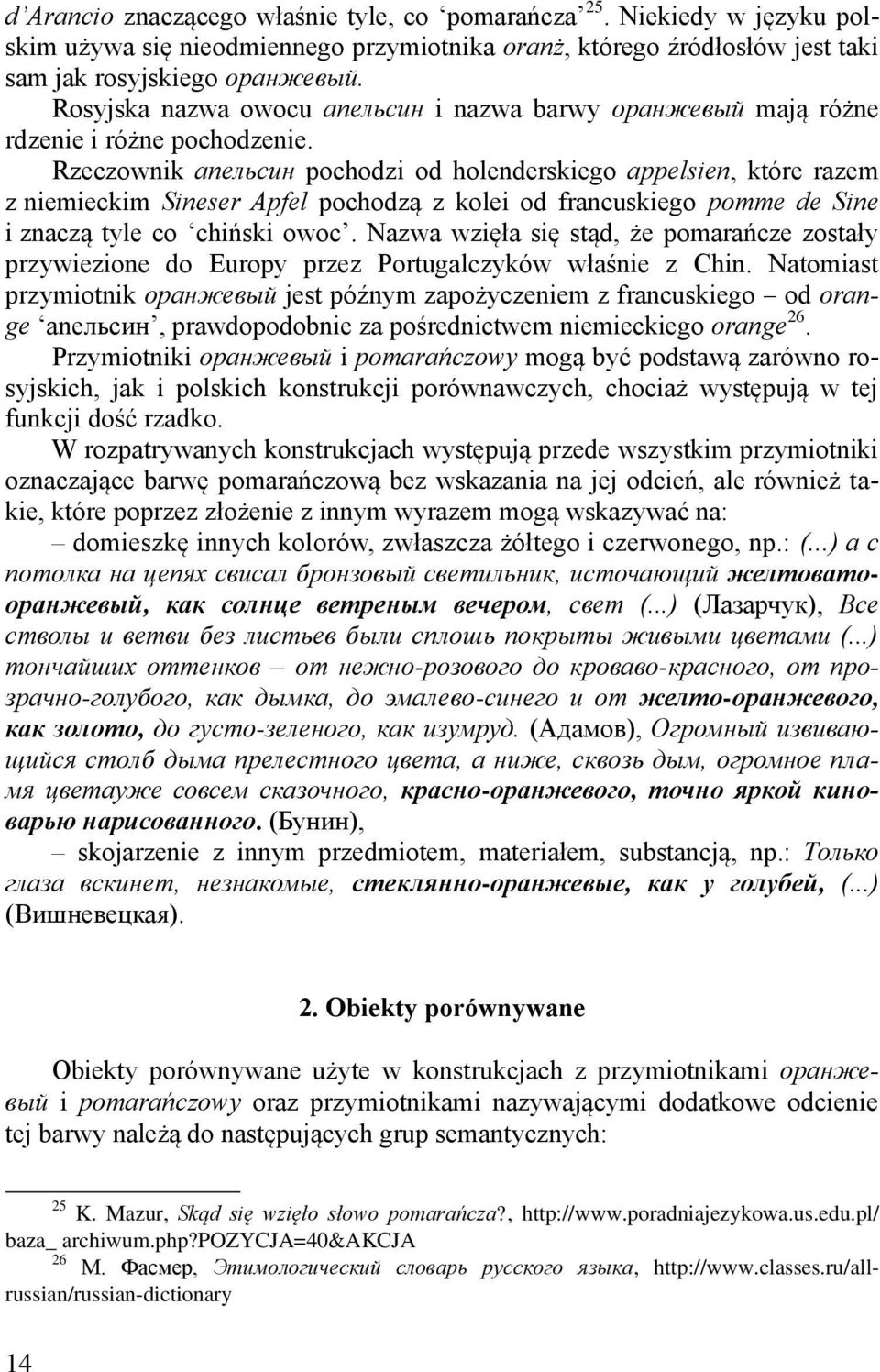 Rzeczownik апельсин pochodzi od holenderskiego appelsien, które razem z niemieckim Sineser Apfel pochodzą z kolei od francuskiego pomme de Sine i znaczą tyle co chiński owoc.