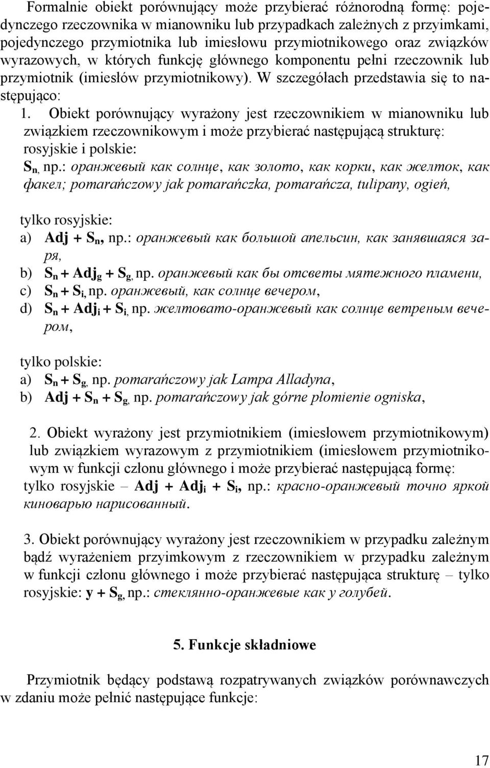 Obiekt porównujący wyrażony jest rzeczownikiem w mianowniku lub związkiem rzeczownikowym i może przybierać następującą strukturę: rosyjskie i polskie: S n, np.