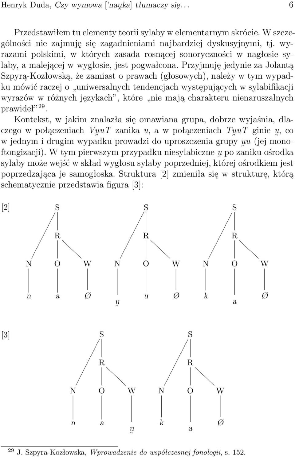 Przyjmuję jedynie za Jolantą Szpyrą-Kozłowską, że zamiast o prawach (głosowych), należy w tym wypadku mówić raczej o uniwersalnych tendencjach występujących w sylabifikacji wyrazów w różnych