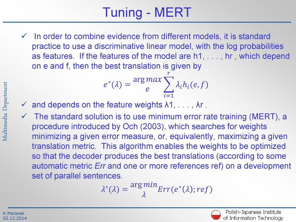 The standard solution is to use minimum error rate training (MERT), a procedure introduced by Och (2003), which searches for weights minimizing a given error measure, or, equivalently, maximizing a