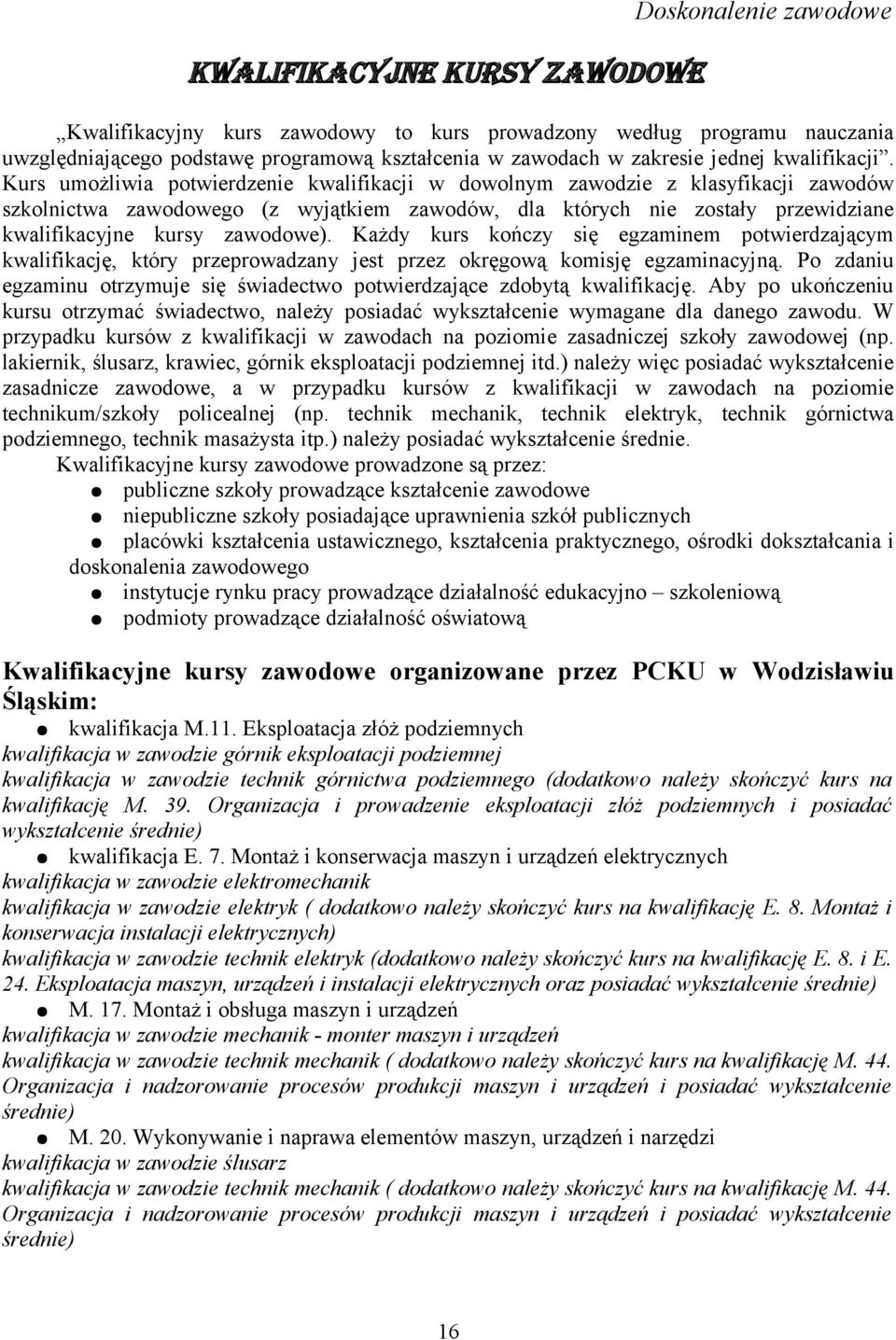 Kurs umożliwia potwierdzenie kwalifikacji w dowolnym zawodzie z klasyfikacji zawodów szkolnictwa zawodowego (z wyjątkiem zawodów, dla których nie zostały przewidziane kwalifikacyjne kursy zawodowe).