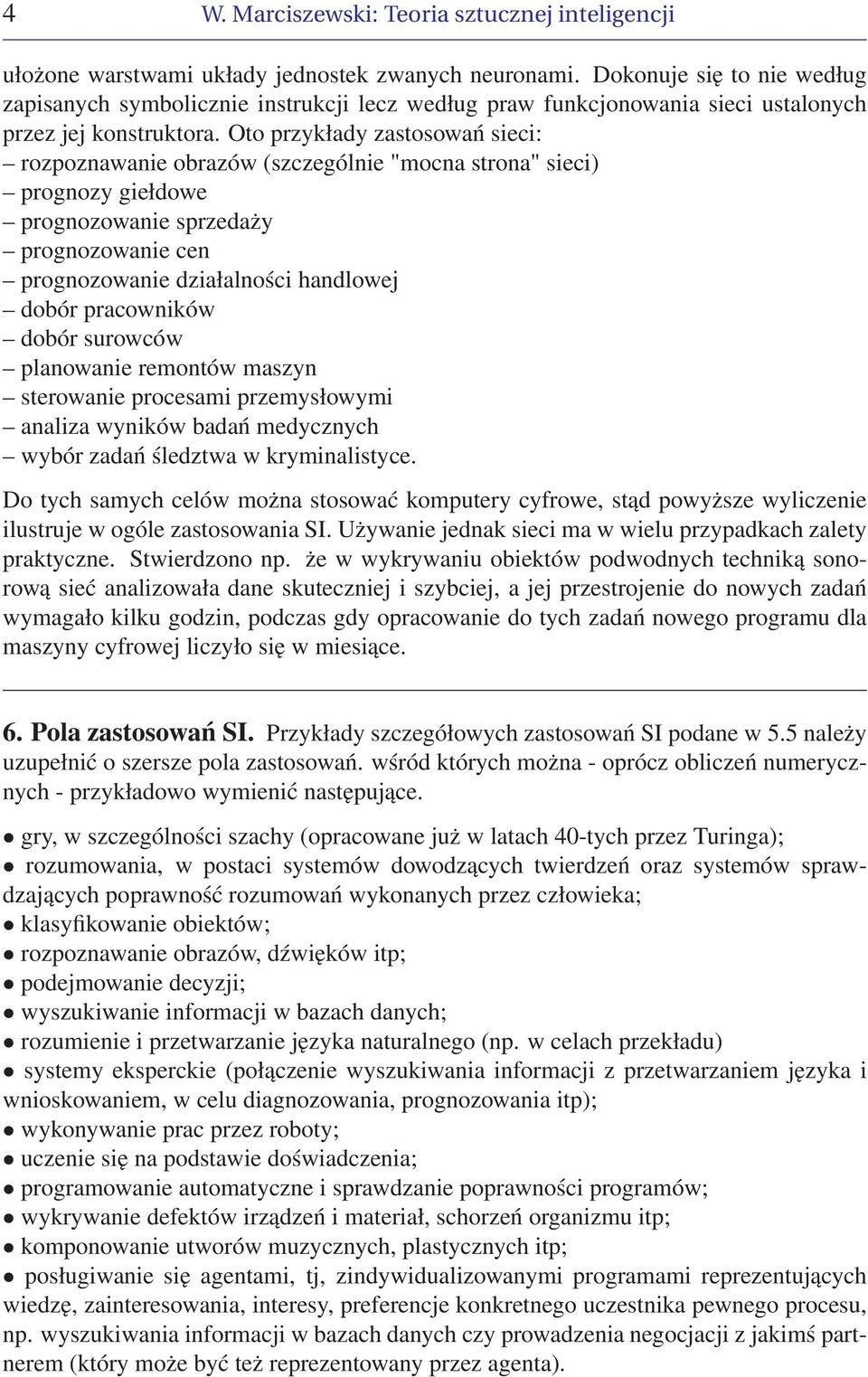 Oto przykłady zastosowań sieci: rozpoznawanie obrazów (szczególnie "mocna strona" sieci) prognozy giełdowe prognozowanie sprzedaży prognozowanie cen prognozowanie działalności handlowej dobór