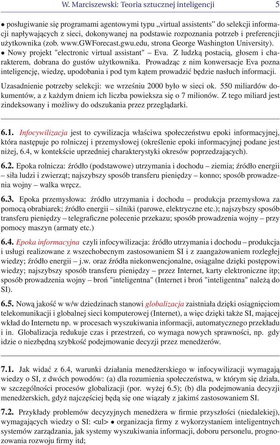 Z ludzką postacią, głosem i charakterem, dobrana do gustów użytkownika. Prowadząc z nim konwersacje Eva pozna inteligencję, wiedzę, upodobania i pod tym kątem prowadzić będzie nasłuch informacji.