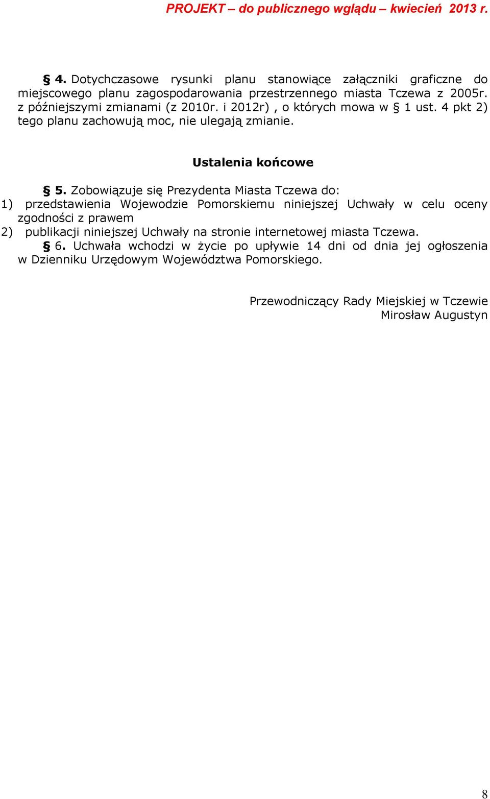 Zobowiązuje się Prezydenta Miasta Tczewa do: 1) przedstawienia Wojewodzie Pomorskiemu niniejszej Uchwały w celu oceny zgodności z prawem 2) publikacji niniejszej