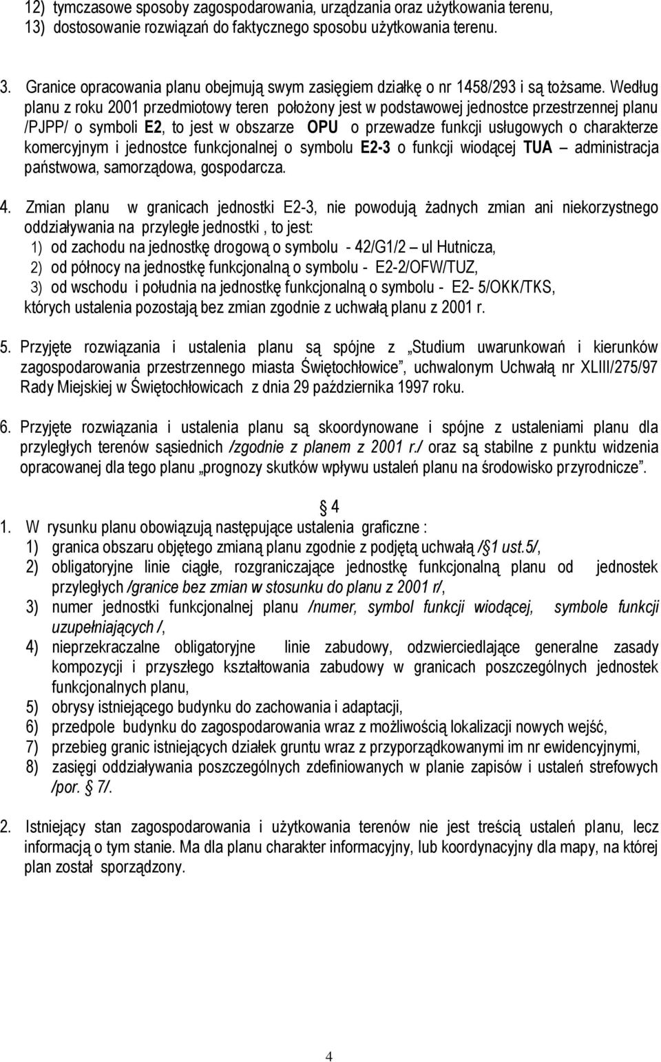 Według planu z roku 2001 przedmiotowy teren położony jest w podstawowej jednostce przestrzennej planu /PJPP/ o symboli E2, to jest w obszarze OPU o przewadze funkcji usługowych o charakterze