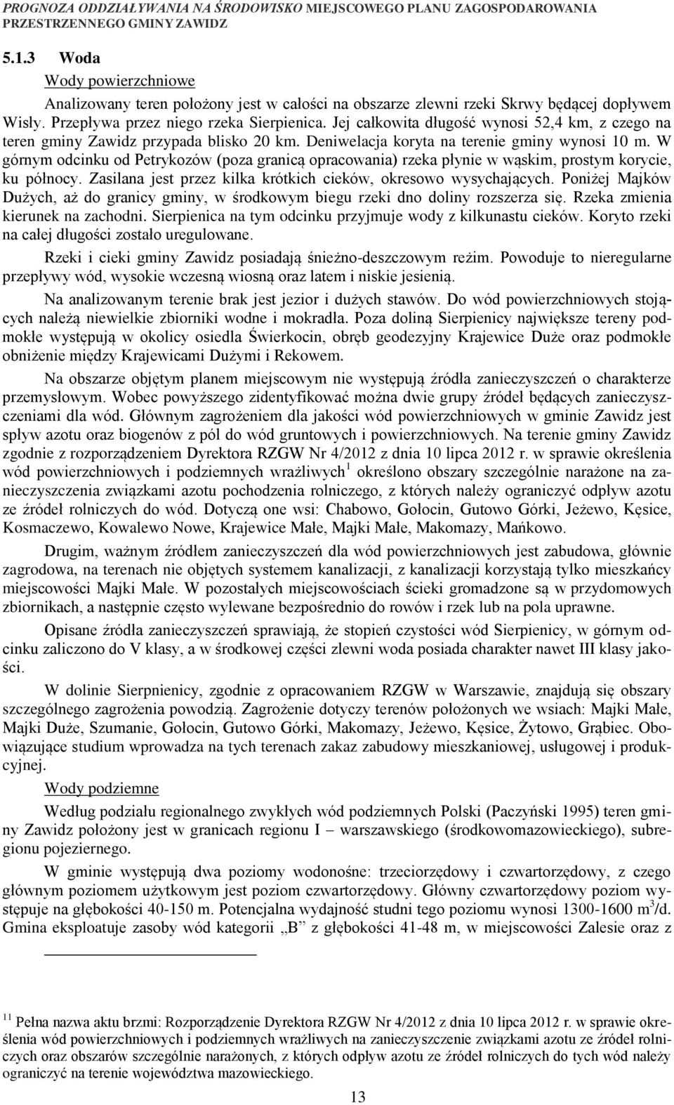 W górnym odcinku od Petrykozów (poza granicą opracowania) rzeka płynie w wąskim, prostym korycie, ku północy. Zasilana jest przez kilka krótkich cieków, okresowo wysychających.