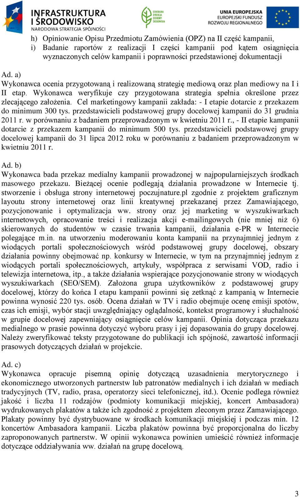 Wykonawca weryfikuje czy przygotowana strategia spełnia określone przez zlecającego założenia. Cel marketingowy kampanii zakłada: - I etapie dotarcie z przekazem do minimum 300 tys.