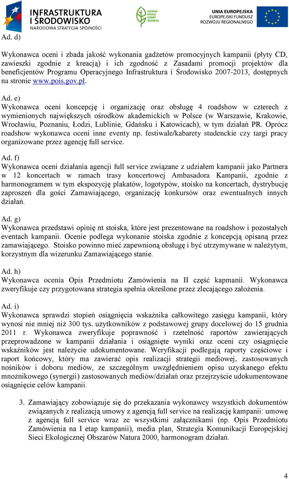 e) Wykonawca oceni koncepcję i organizację oraz obsługę 4 roadshow w czterech z wymienionych największych ośrodków akademickich w Polsce (w Warszawie, Krakowie, Wrocławiu, Poznaniu, Łodzi, Lublinie,