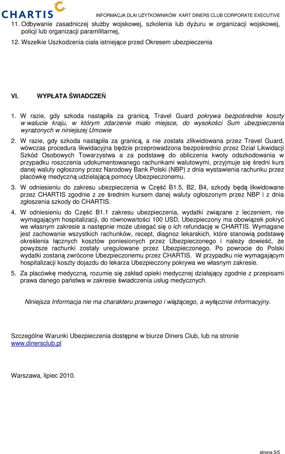 W razie, gdy szkoda nastąpiła za granicą, Travel Guard pokrywa bezpośrednie koszty w walucie kraju, w którym zdarzenie miało miejsce, do wysokości Sum ubezpieczenia wyrażonych w niniejszej Umowie 2.