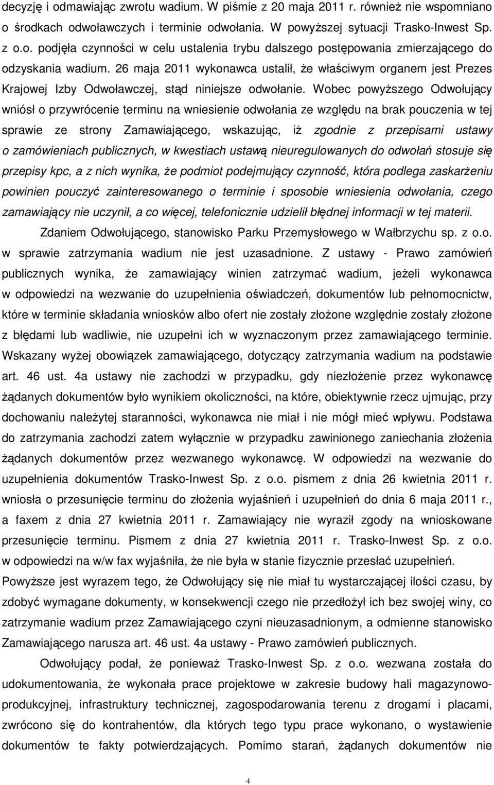 Wobec powyŝszego Odwołujący wniósł o przywrócenie terminu na wniesienie odwołania ze względu na brak pouczenia w tej sprawie ze strony Zamawiającego, wskazując, iŝ zgodnie z przepisami ustawy o