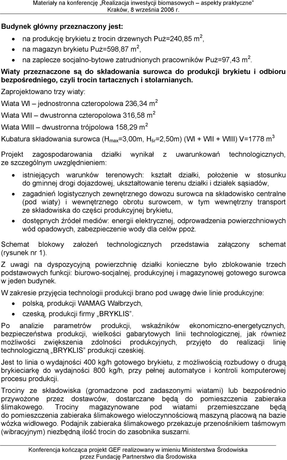 Zaprojektowano trzy wiaty: Wiata WI jednostronna czteropolowa 236,34 m 2 Wiata WII dwustronna czteropolowa 316,58 m 2 Wiata WIII dwustronna trójpolowa 158,29 m 2 Kubatura składowania surowca (H max