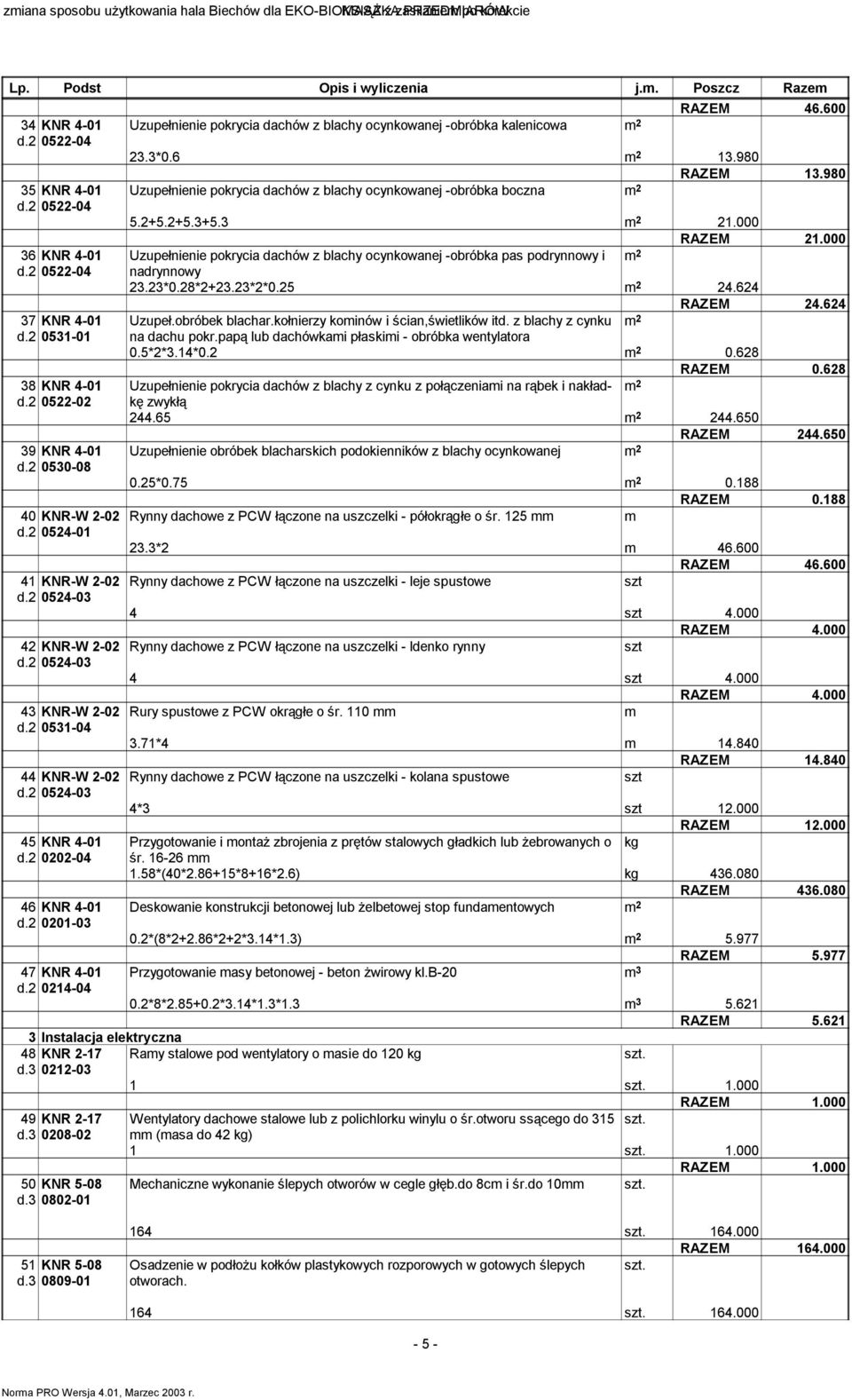 2 0531-04 44 KNR-W 2-02 d.2 0524-03 45 KNR 4-01 d.2 0202-04 46 KNR 4-01 d.2 0201-03 47 KNR 4-01 d.2 0214-04 Uzupełnienie pokrycia dachów z blachy ocynkowanej -obróbka kalenicowa 2 RAZEM 46.600 23.3*0.