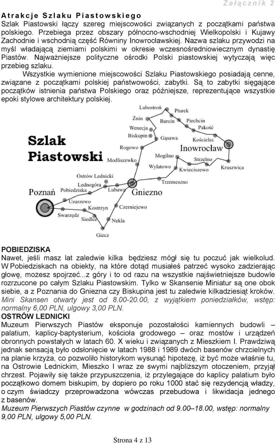 Nazwa szlaku przywodzi na myśl władającą ziemiami polskimi w okresie wczesnośredniowiecznym dynastię Piastów. Najważniejsze polityczne ośrodki Polski piastowskiej wytyczają więc przebieg szlaku.