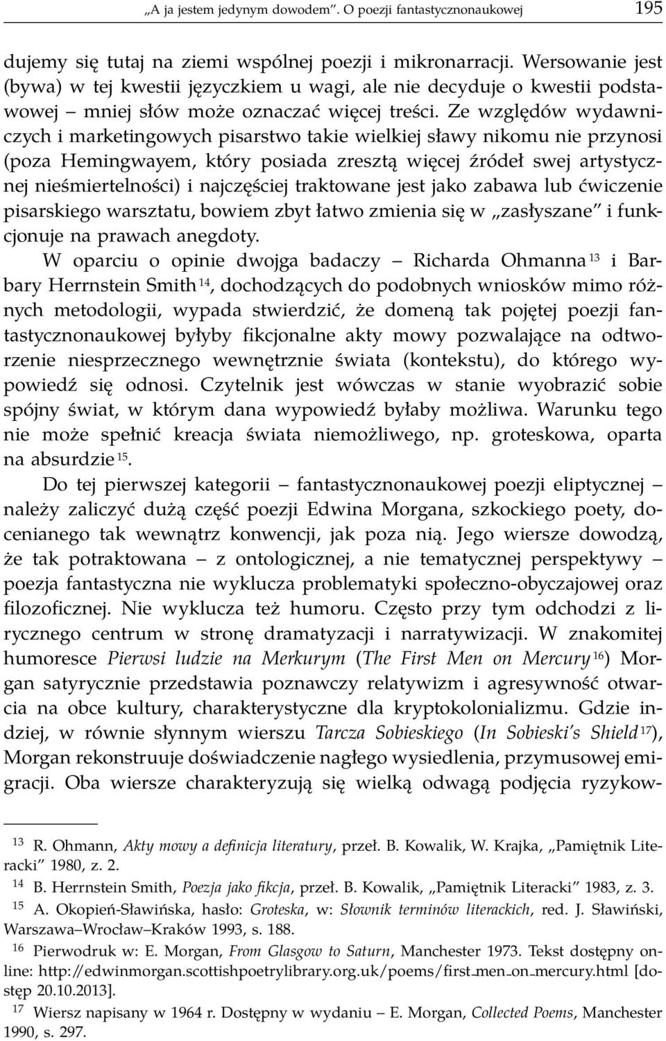 Ze względów wydawniczych i marketingowych pisarstwo takie wielkiej sławy nikomu nie przynosi (poza Hemingwayem, który posiada zresztą więcej źródeł swej artystycznej nieśmiertelności) i najczęściej