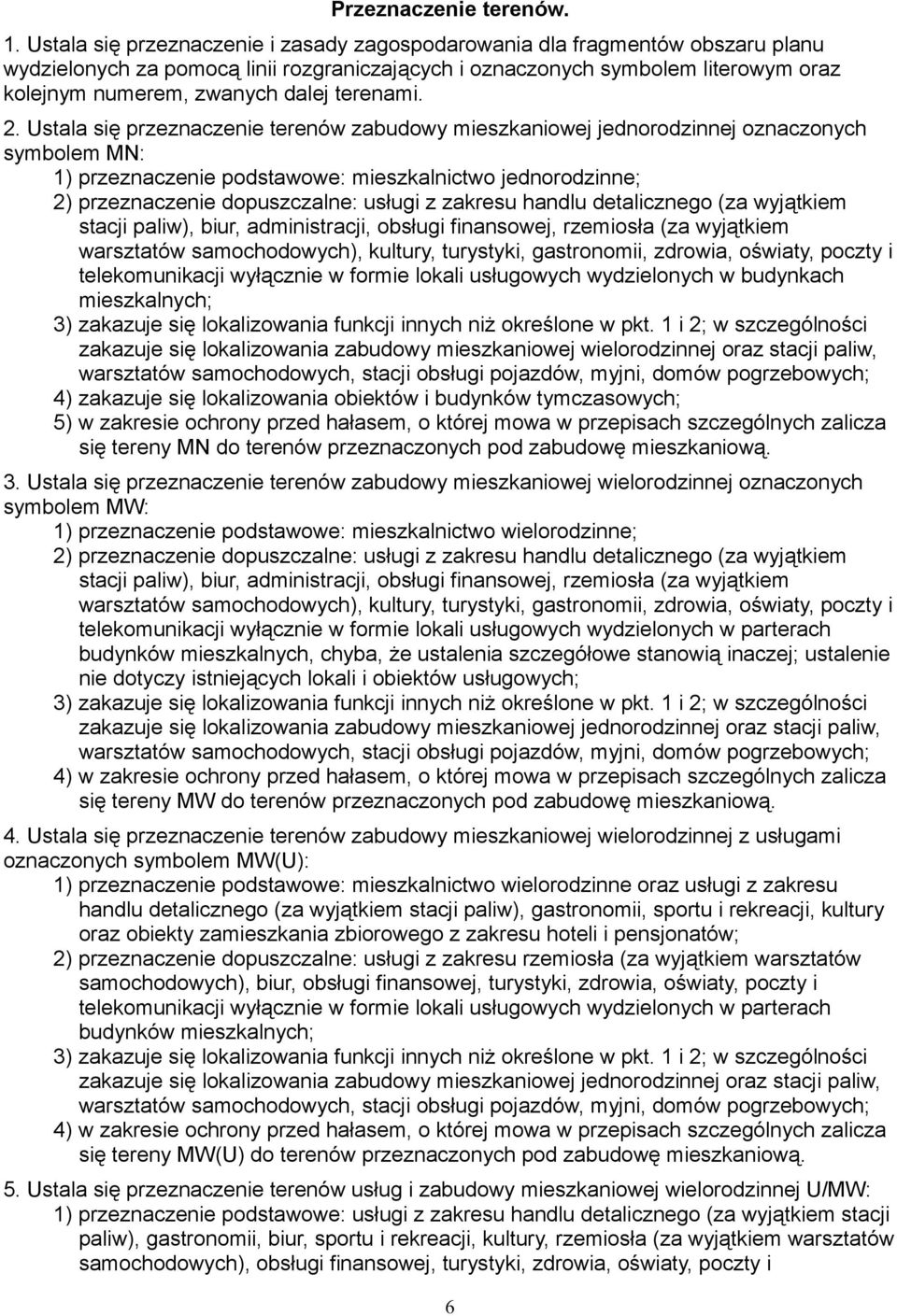 Ustala się przeznaczenie terenów zabudowy mieszkaniowej jednorodzinnej oznaczonych symbolem MN: 1) przeznaczenie podstawowe: mieszkalnictwo jednorodzinne; 2) przeznaczenie dopuszczalne: usługi z