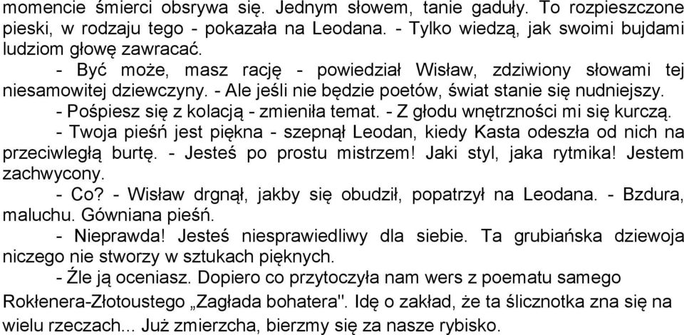 - Z głodu wnętrzności mi się kurczą. - Twoja pieśń jest piękna - szepnął Leodan, kiedy Kasta odeszła od nich na przeciwległą burtę. - Jesteś po prostu mistrzem! Jaki styl, jaka rytmika!