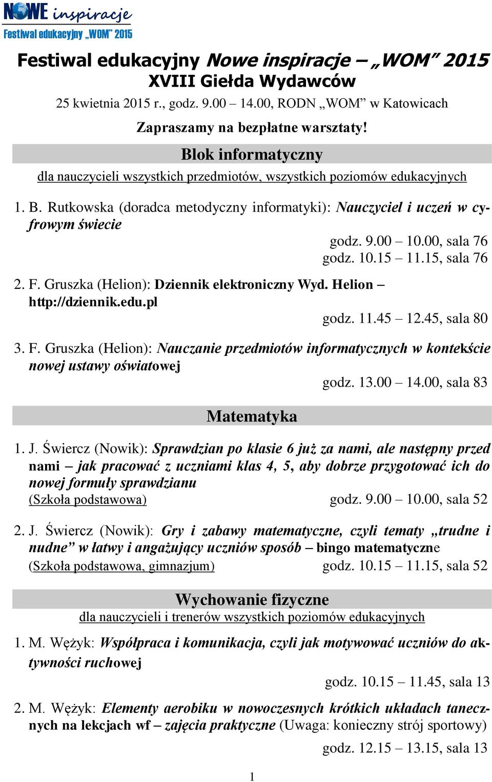 9.00 10.00, sala 76 godz. 10.15 11.15, sala 76 2. F. Gruszka (Helion): Dziennik elektroniczny Wyd. Helion http://dziennik.edu.pl godz. 11.45 12.45, sala 80 3. F. Gruszka (Helion): Nauczanie przedmiotów informatycznych w kontekście nowej ustawy oświatowej godz.