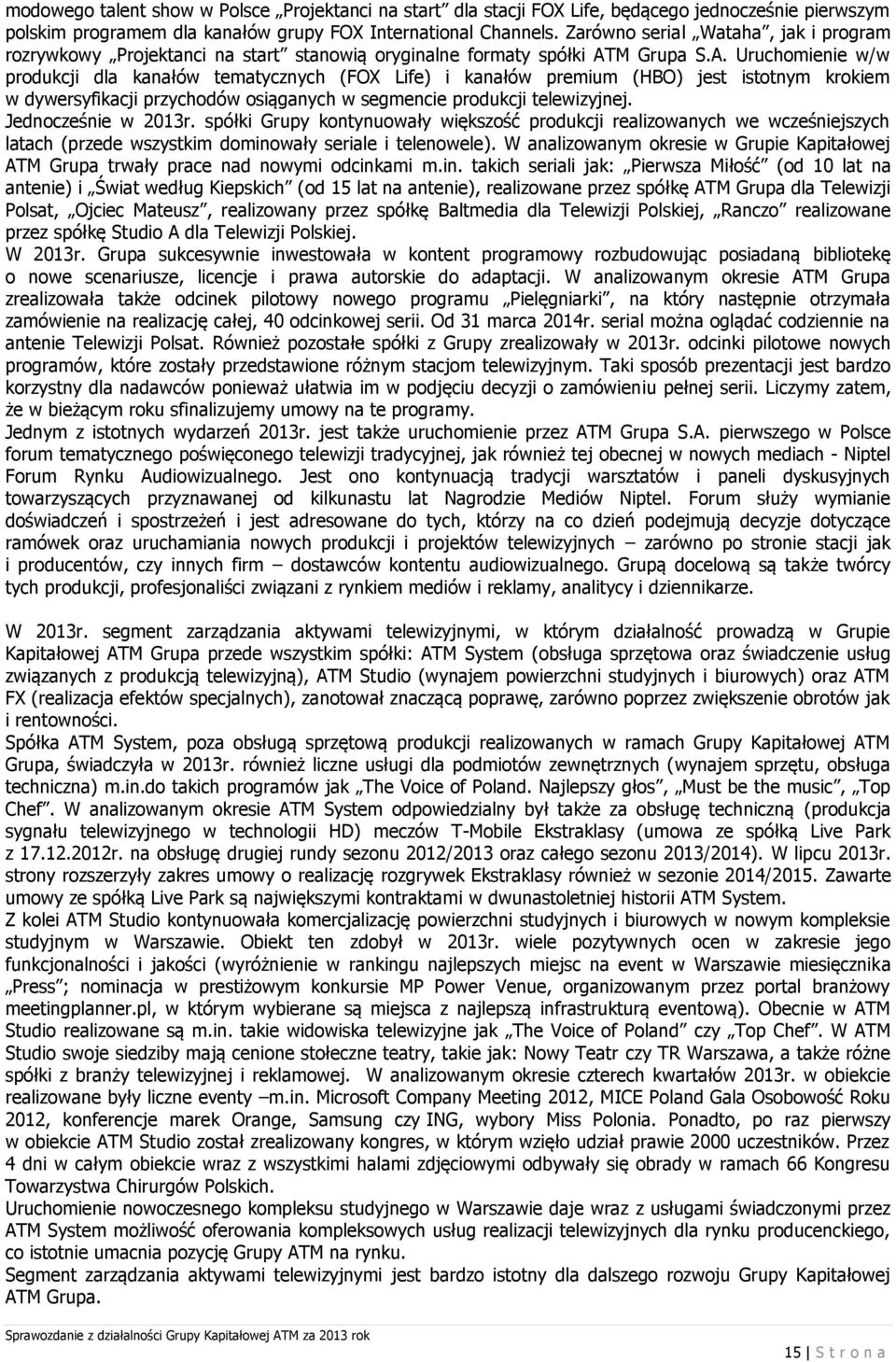 M Grupa S.A. Uruchomienie w/w produkcji dla kanałów tematycznych (FOX Life) i kanałów premium (HBO) jest istotnym krokiem w dywersyfikacji przychodów osiąganych w segmencie produkcji telewizyjnej.