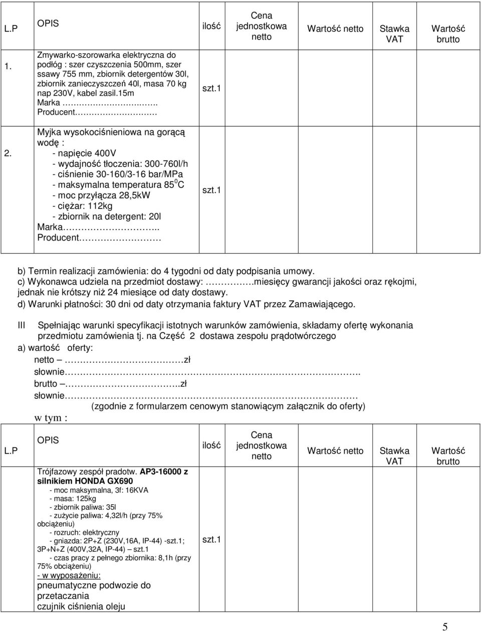 Myjka wysokociśnieniowa na gorącą wodę : - napięcie 400V - wydajność tłoczenia: 300-760l/h - ciśnienie 30-160/3-16 bar/mpa - maksymalna temperatura 85 0 C - moc przyłącza 28,5kW - cięŝar: 112kg -