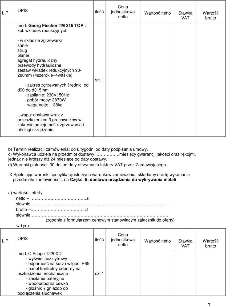 d90 do d315mm - zasilanie: 230V; 50Hz - pobór mocy: 3870W - waga : 138kg Uwaga: dostawa wraz z przeszkoleniem 3 pracowników w zakresie umiejętności zgrzewania i obsługi urządzenia.